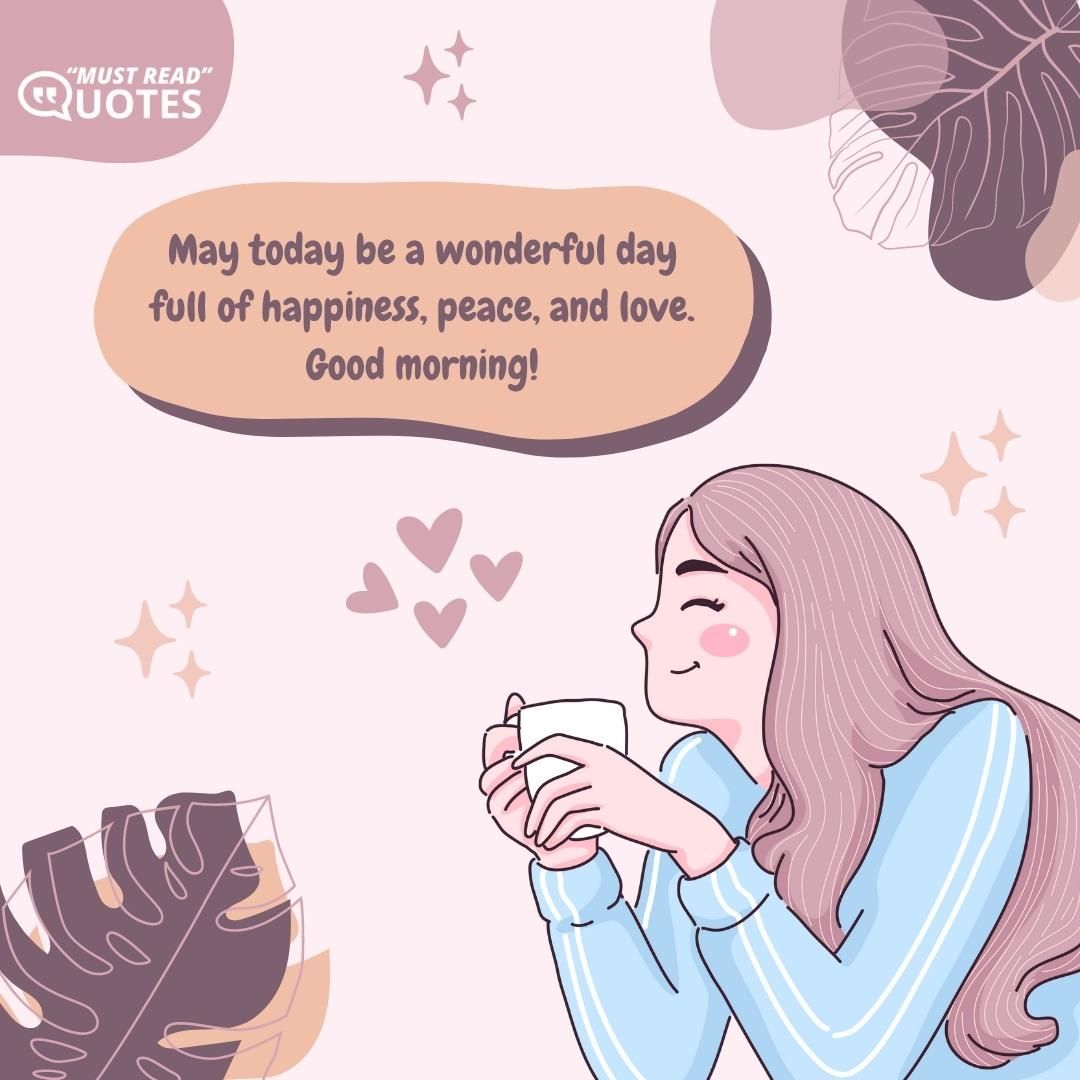 May today be a wonderful day full of happiness, peace, and love. Good morning!