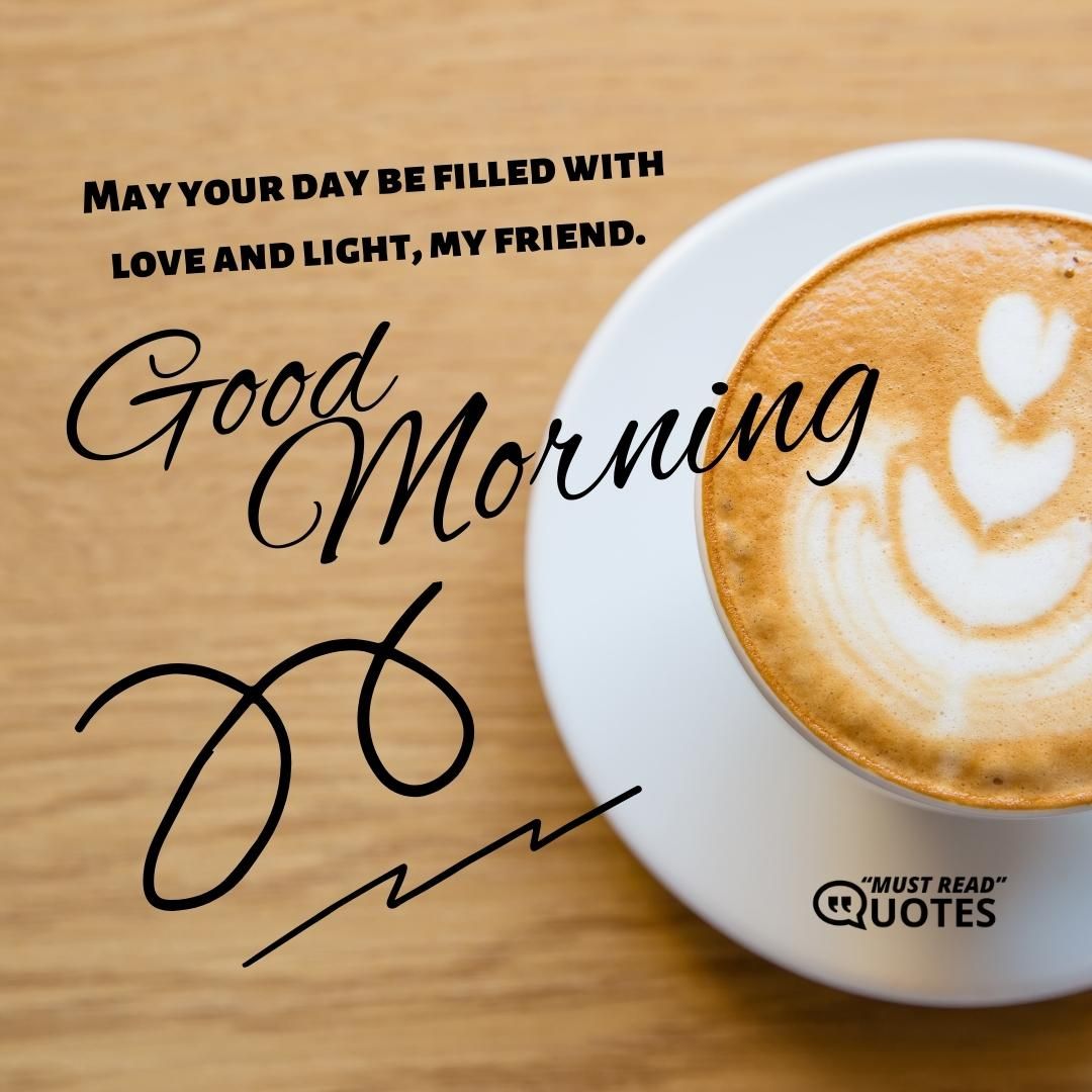 May your day be filled with love and light, my friend. Good morning!