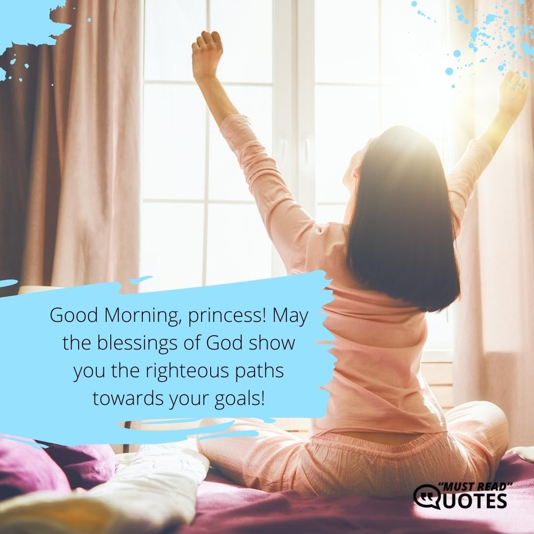 Good Morning, princess! May the blessings of God show you the righteous paths towards your goals!