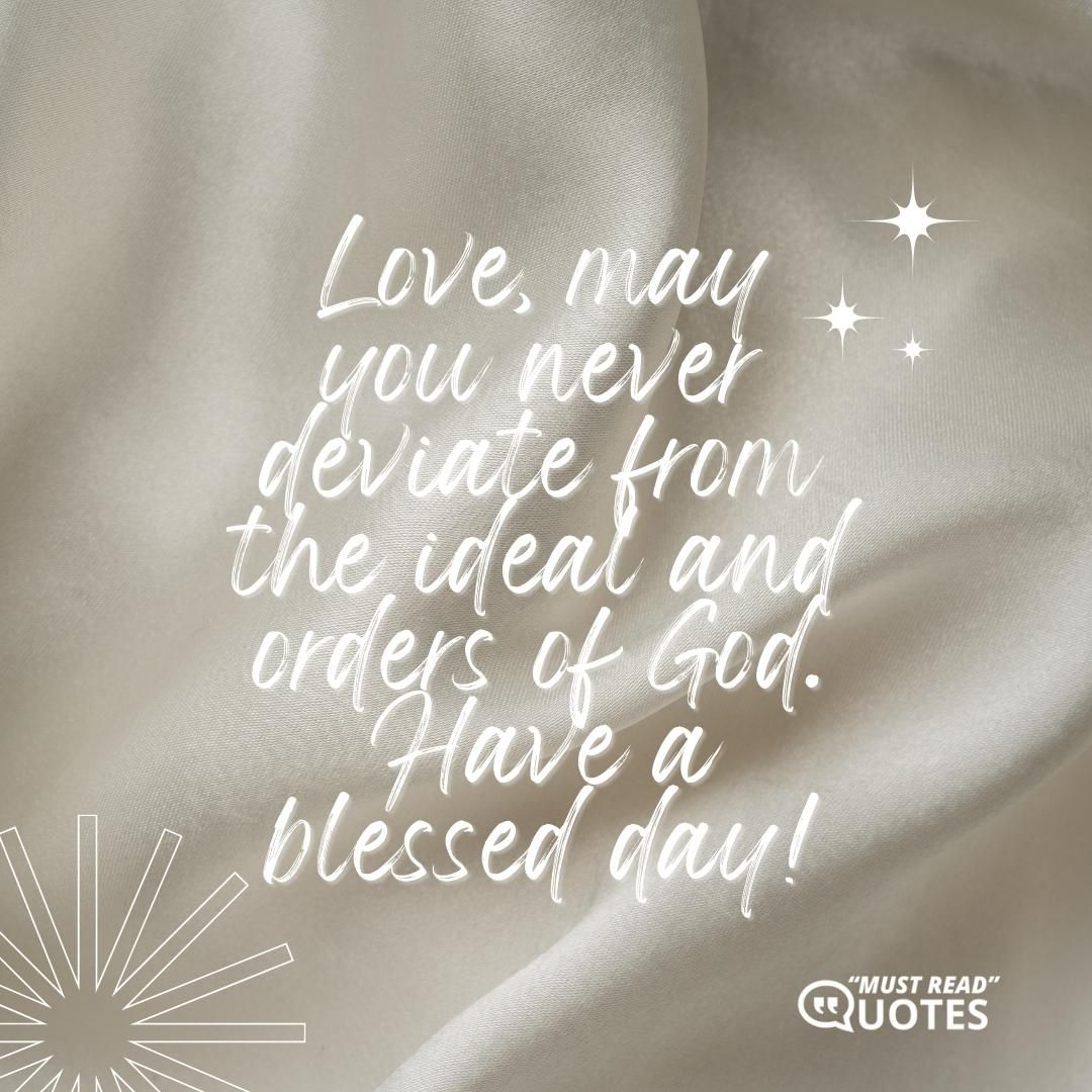 Love, may you never deviate from the ideal and orders of God. Have a blessed day!