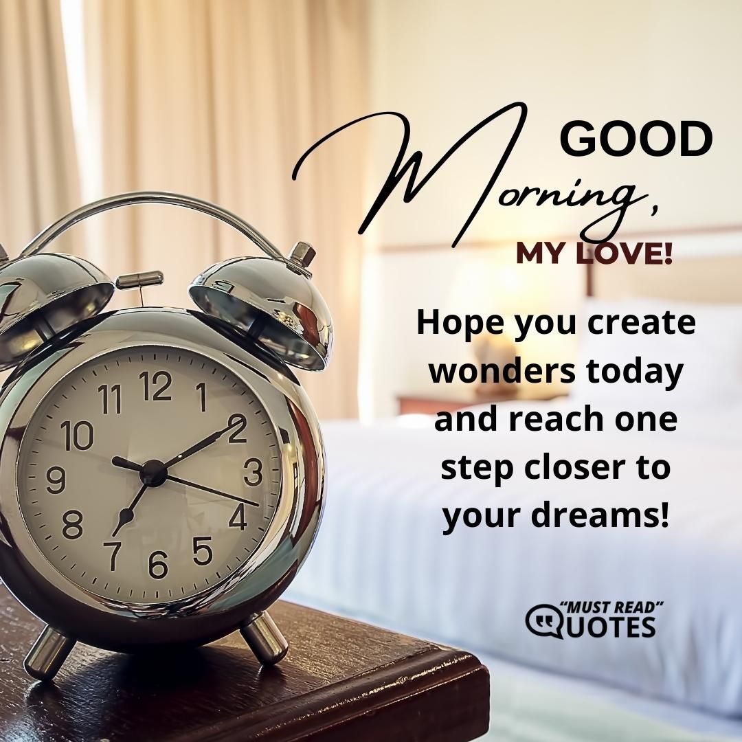 Good morning my love! Hope you create wonders today and reach one step closer to your dreams!