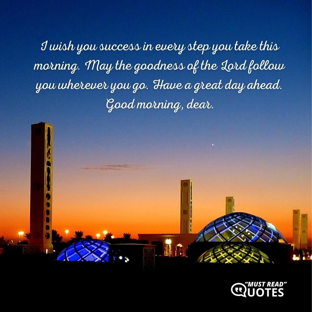 I wish you success in every step you take this morning. May the goodness of the Lord follow you wherever you go. Have a great day ahead. Good morning, dear.