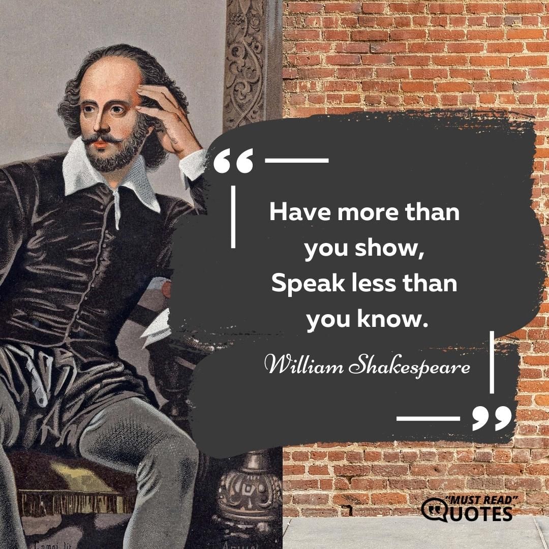 Have more than you show, Speak less than you know.