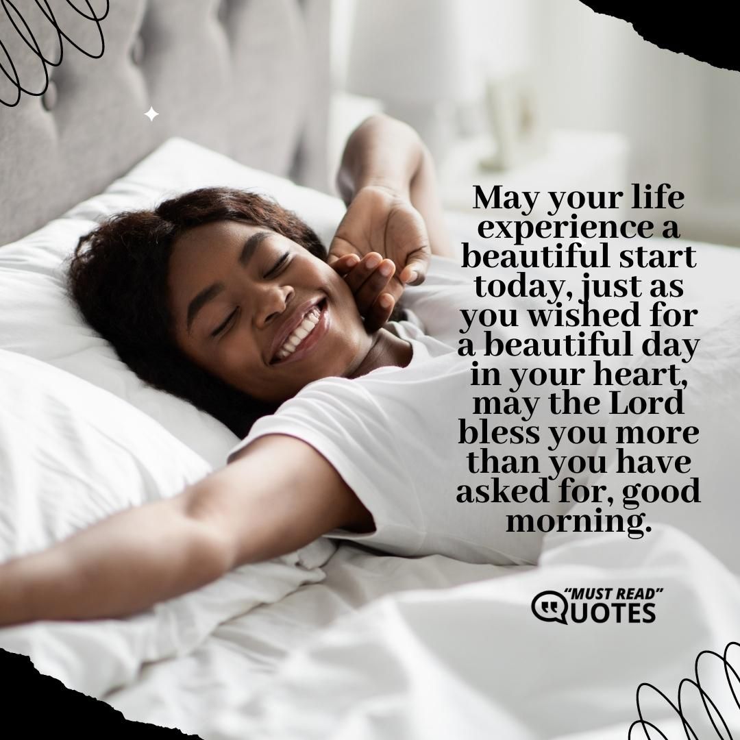 May your life experience a beautiful start today, just as you wished for a beautiful day in your heart, may the Lord bless you more than you have asked for, good morning.