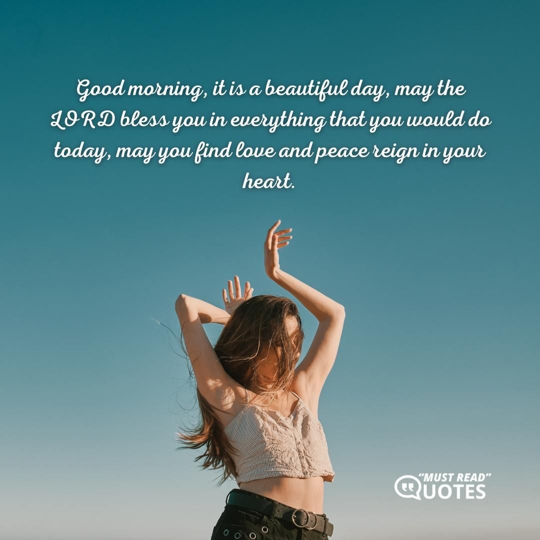 Good morning, it is a beautiful day, may the LORD bless you in everything that you would do today, may you find love and peace reign in your heart.