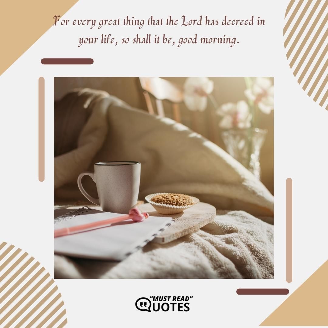 For every great thing that the Lord has decreed in your life, so shall it be, good morning.