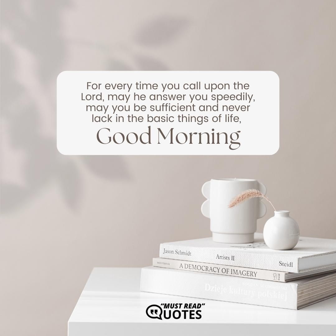 For every time you call upon the Lord, may he answer you speedily, may you be sufficient and never lack in the basic things of life, good morning.