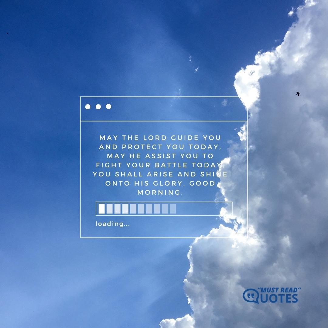 May the Lord guide you and protect you today, may he assist you to fight your battle today, you shall arise and shine onto his glory, good morning.
