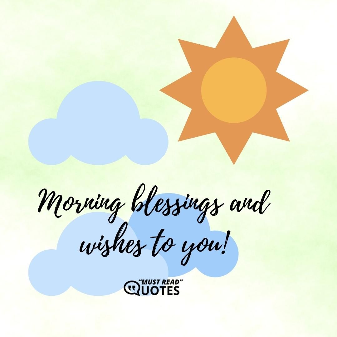 Morning blessings and wishes to you!