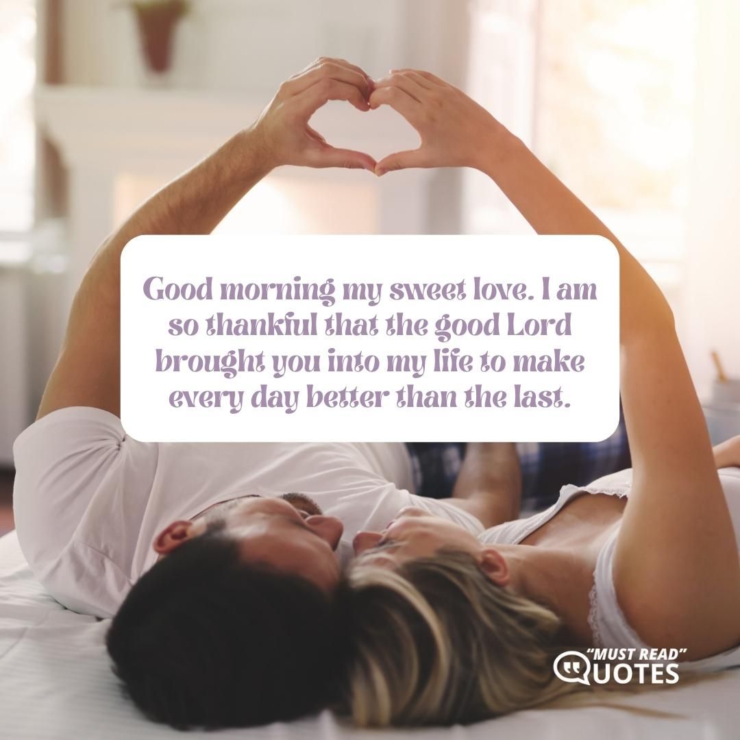 Good morning my sweet love. I am so thankful that the good Lord brought you into my life to make every day better than the last.