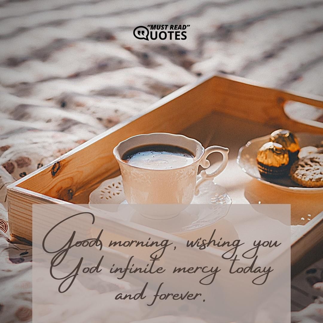 Good morning, wishing you God infinite mercy today and forever.