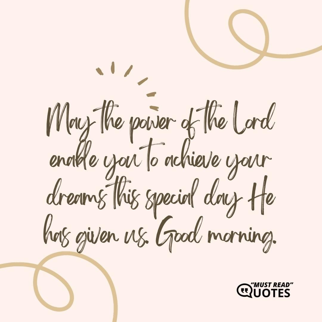 May the power of the Lord enable you to achieve your dreams this special day He has given us. Good morning.