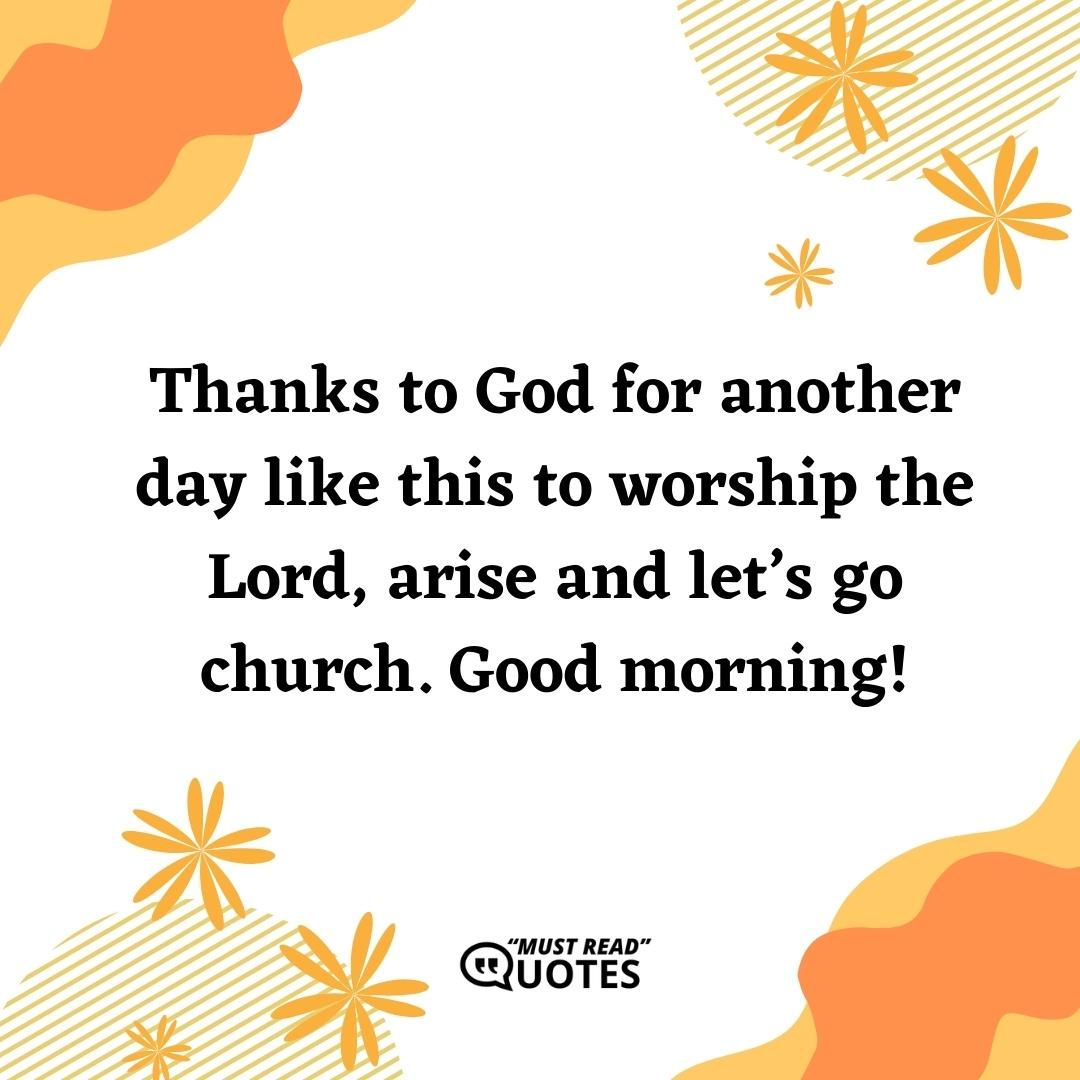 Thanks to God for another day like this to worship the Lord, arise and let’s go church. Good morning!