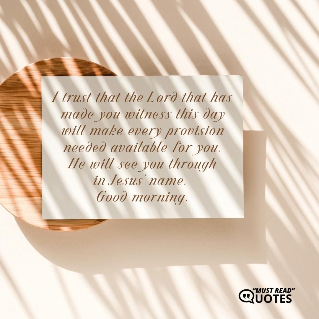 I trust that the Lord that has made you witness this day will make every provision needed available for you. He will see you through in Jesus’ name. Good morning.