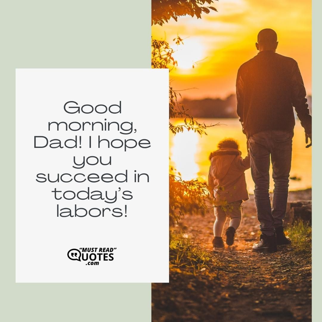 Good morning, Dad! I hope you succeed in today’s labors!