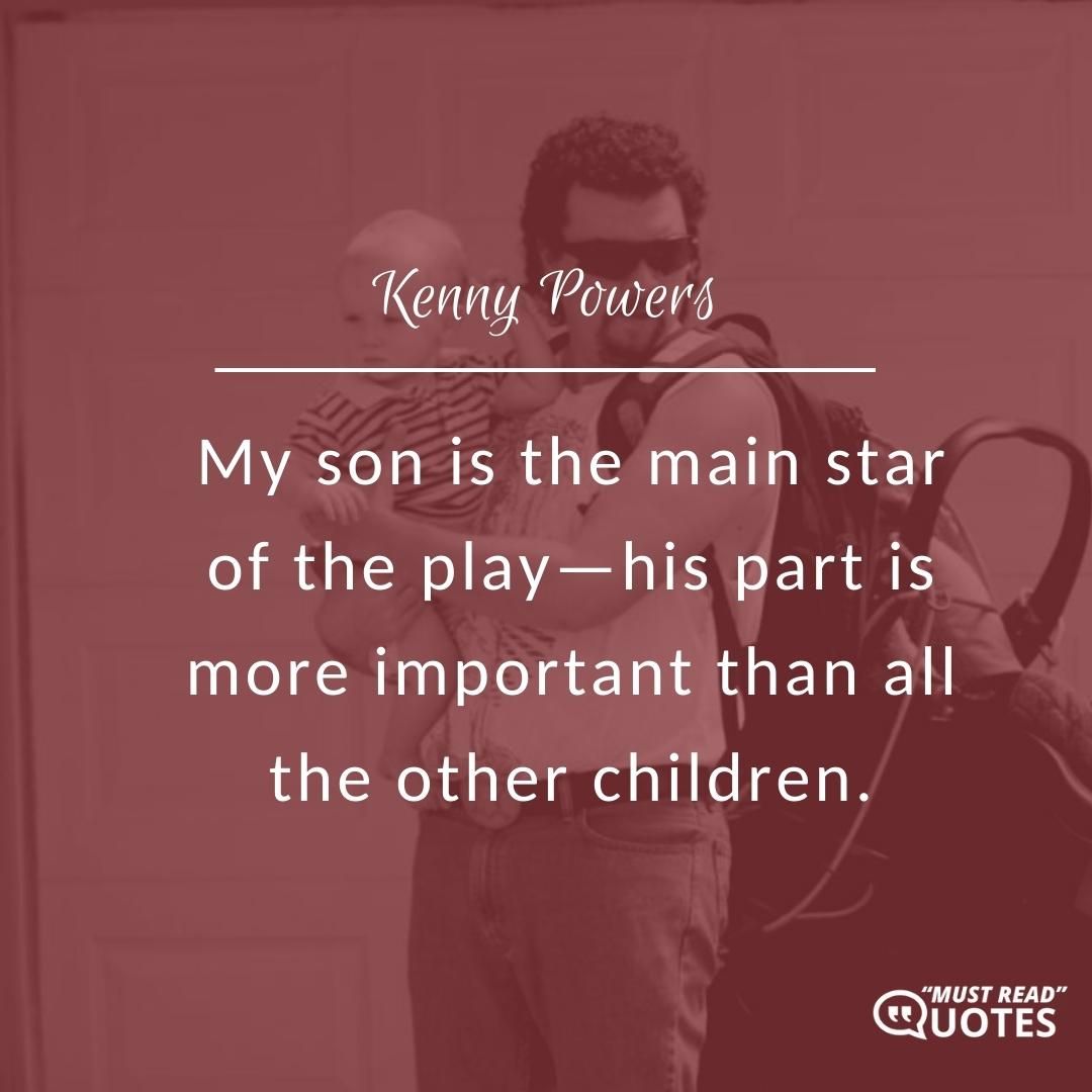 My son is the main star of the play—his part is more important than all the other children.