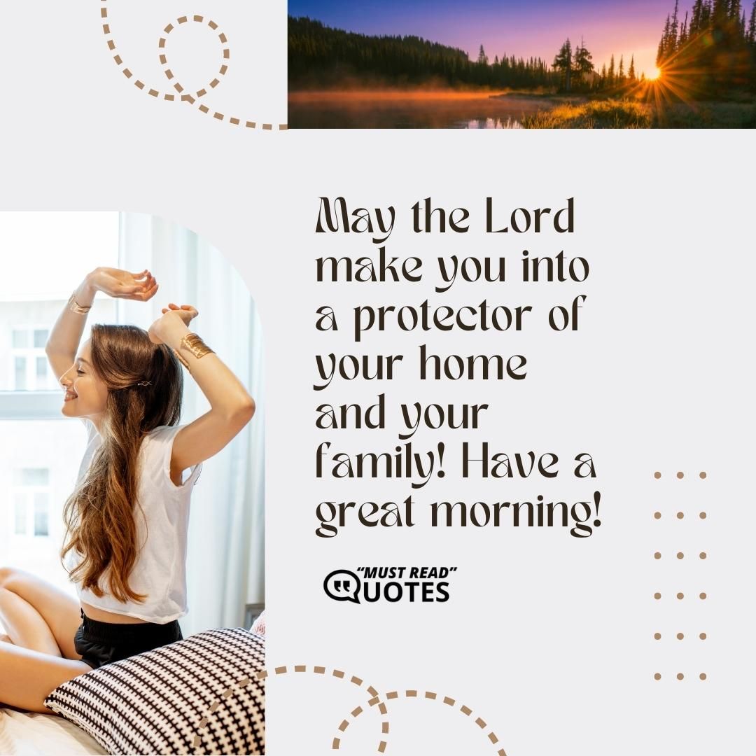 May the Lord make you into a protector of your home and your family! Have a great morning!