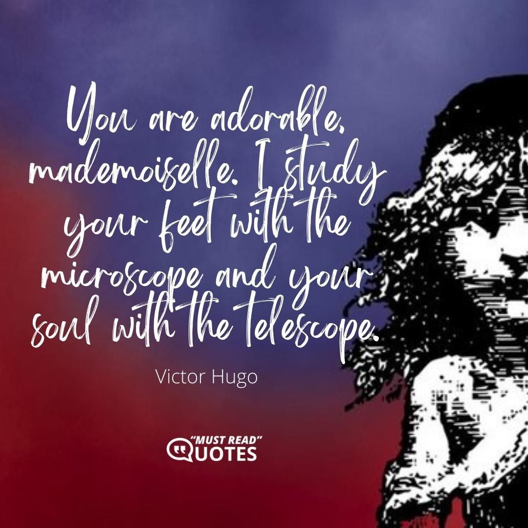 You are adorable, mademoiselle. I study your feet with the microscope and your soul with the telescope.