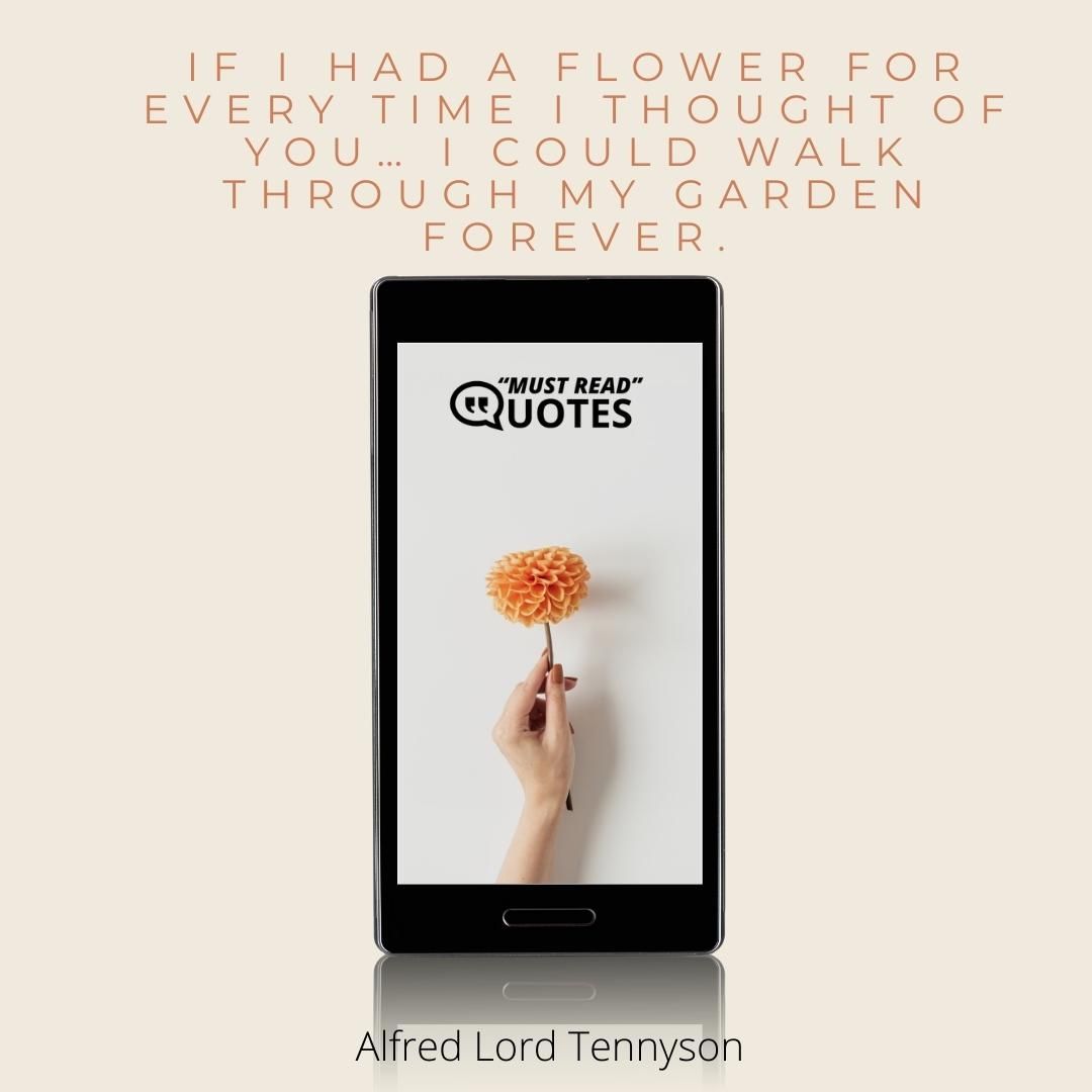 If I had a flower for every time I thought of you… I could walk through my garden forever.