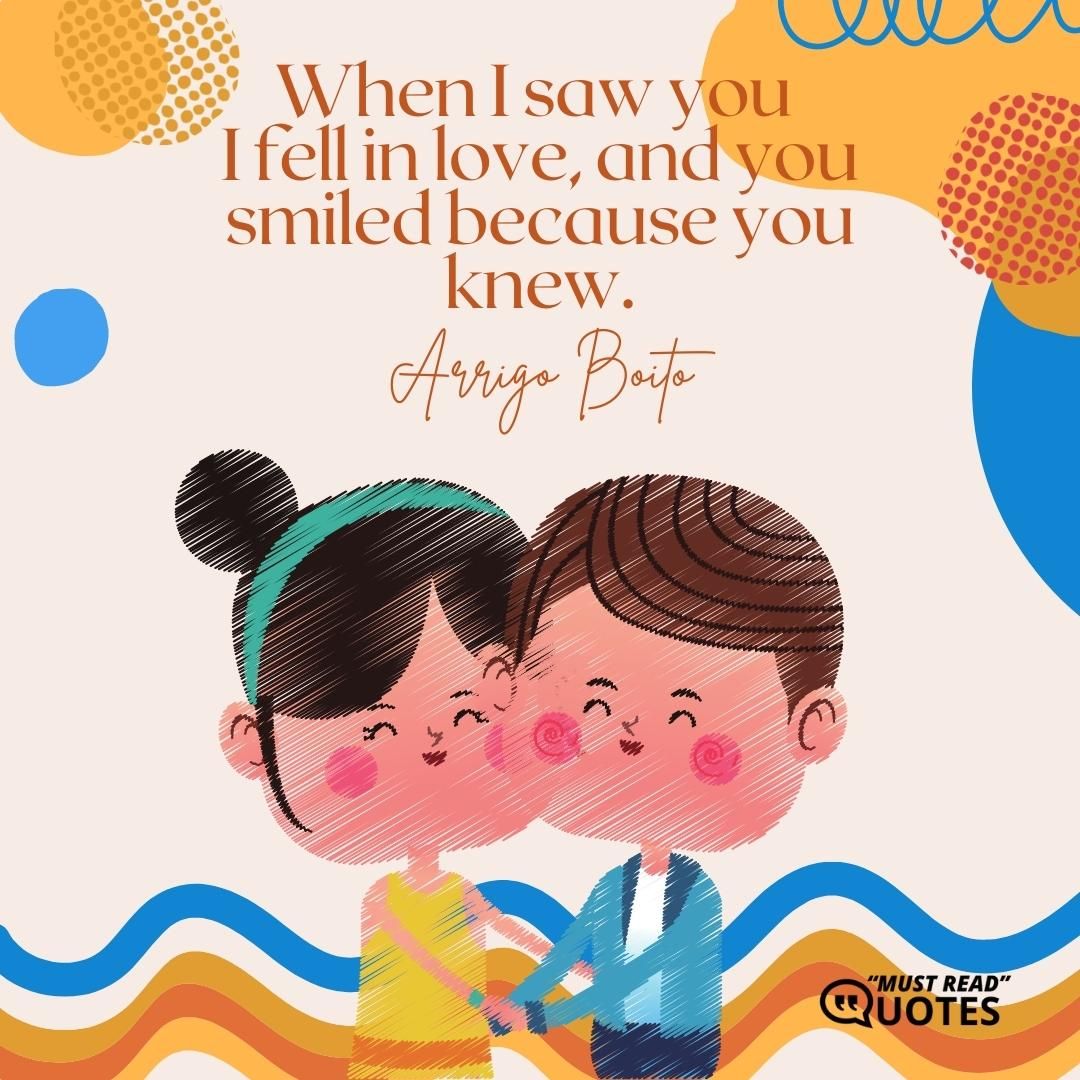 When I saw you I fell in love, and you smiled because you knew.