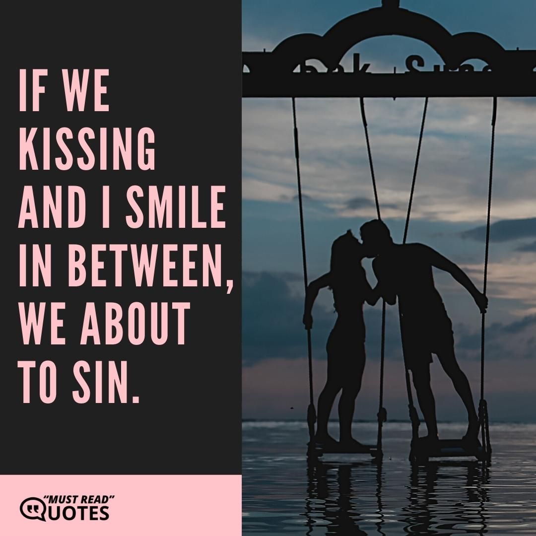 If we kissing and I smile in between, we about to sin.