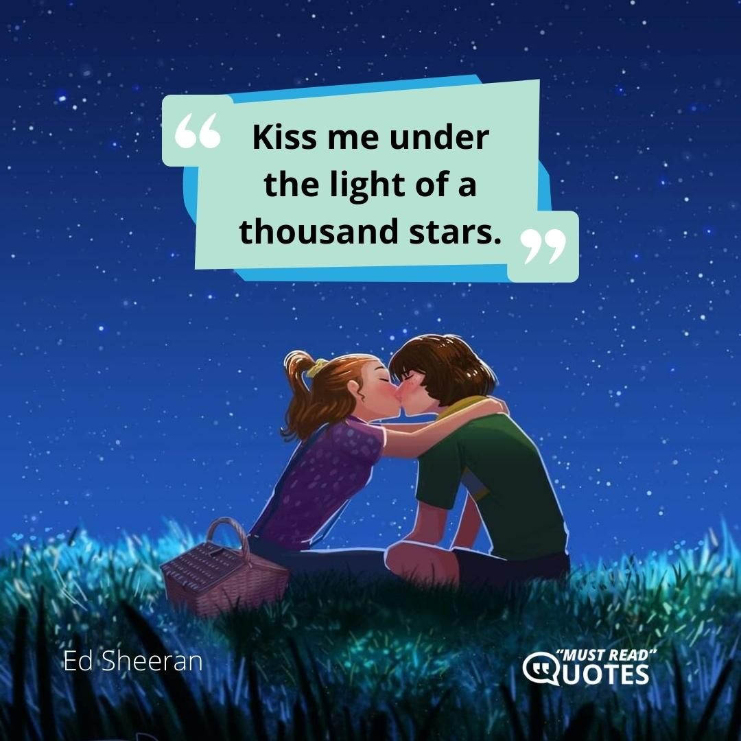 Kiss me under the light of a thousand stars.