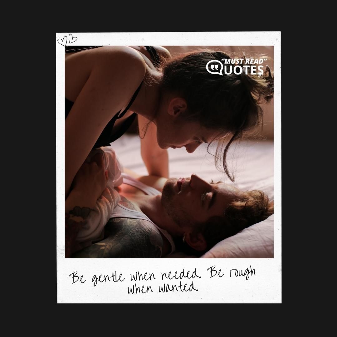 Be gentle when needed. Be rough when wanted.