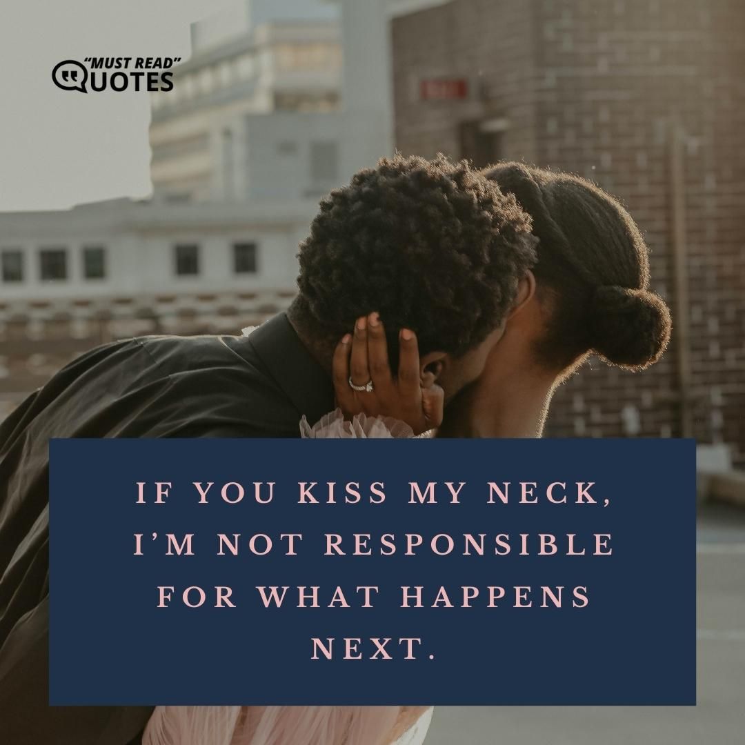 If you kiss my neck, I’m not responsible for what happens next.