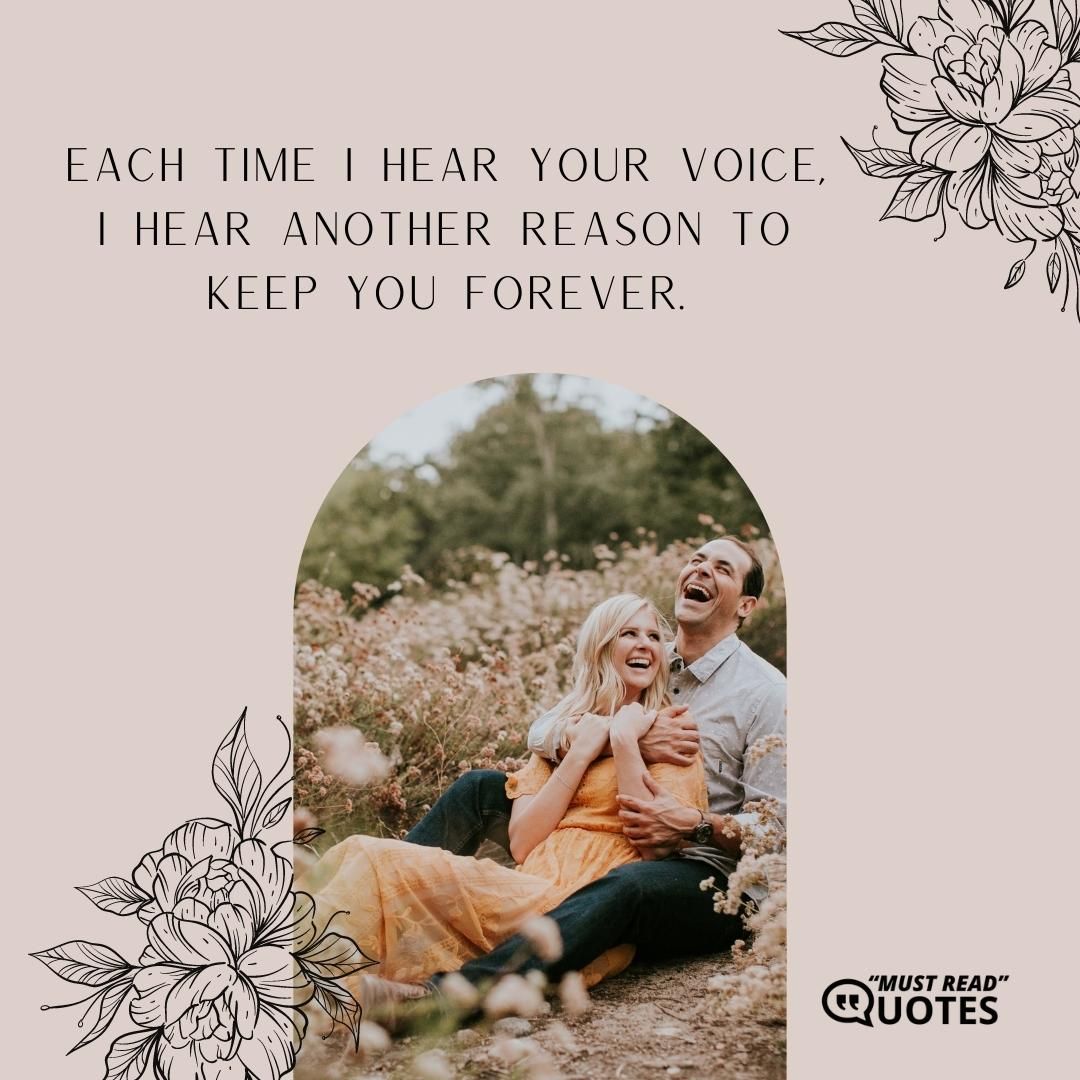 Each time I hear your voice, I hear another reason to keep you forever.