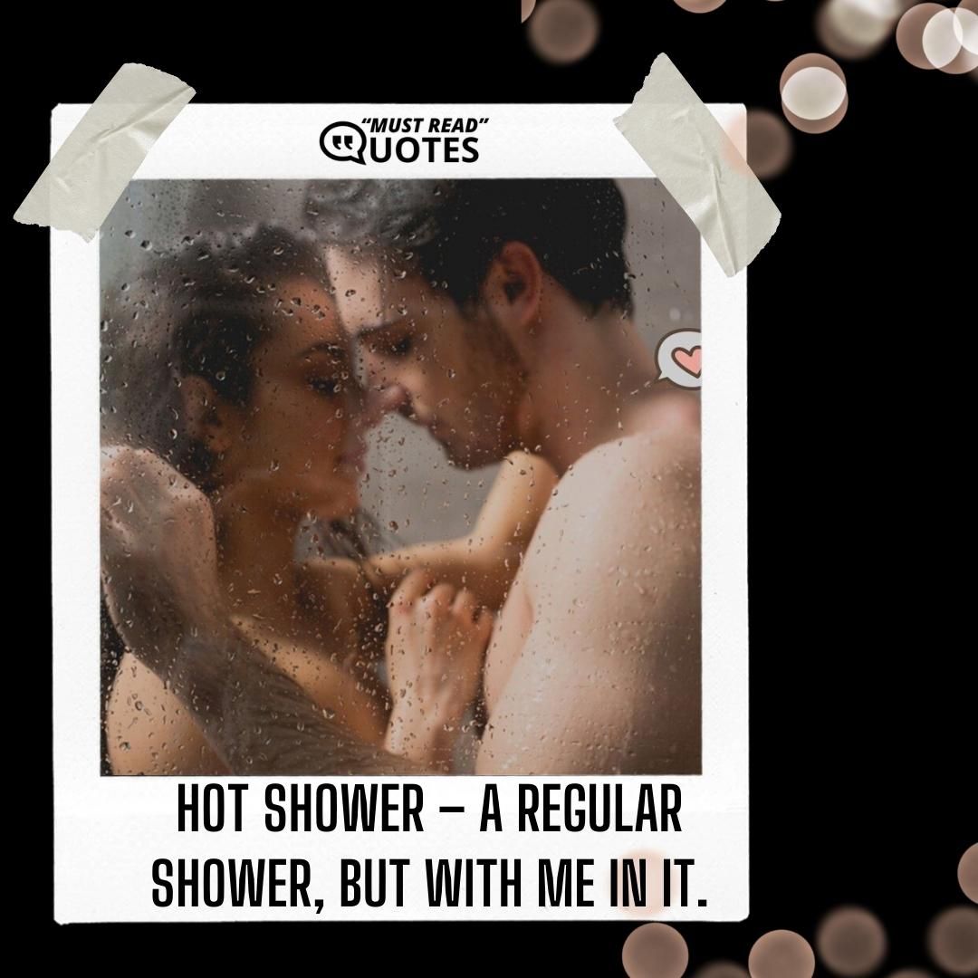 Hot shower – a regular shower, but with me in it.