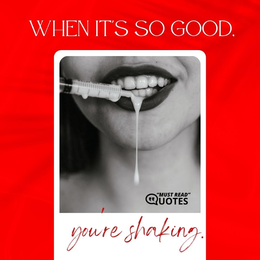 When it's so good, you're shaking.