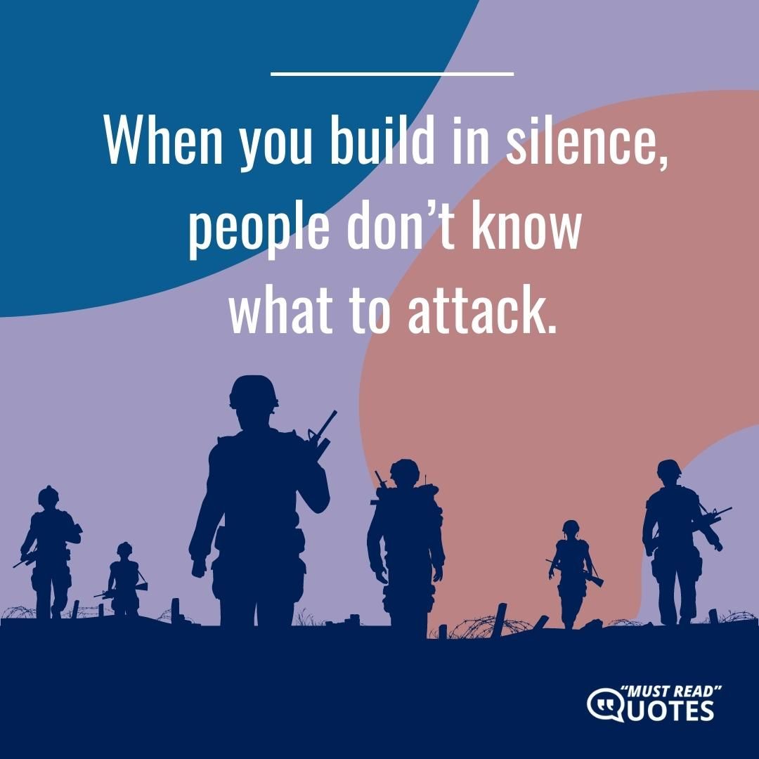 When you build in silence, people don’t know what to attack.