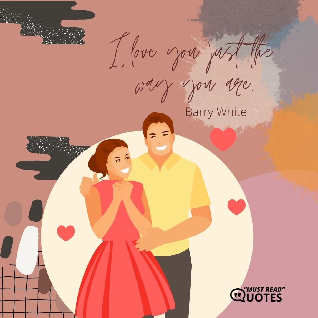 I love you just the way you are.
