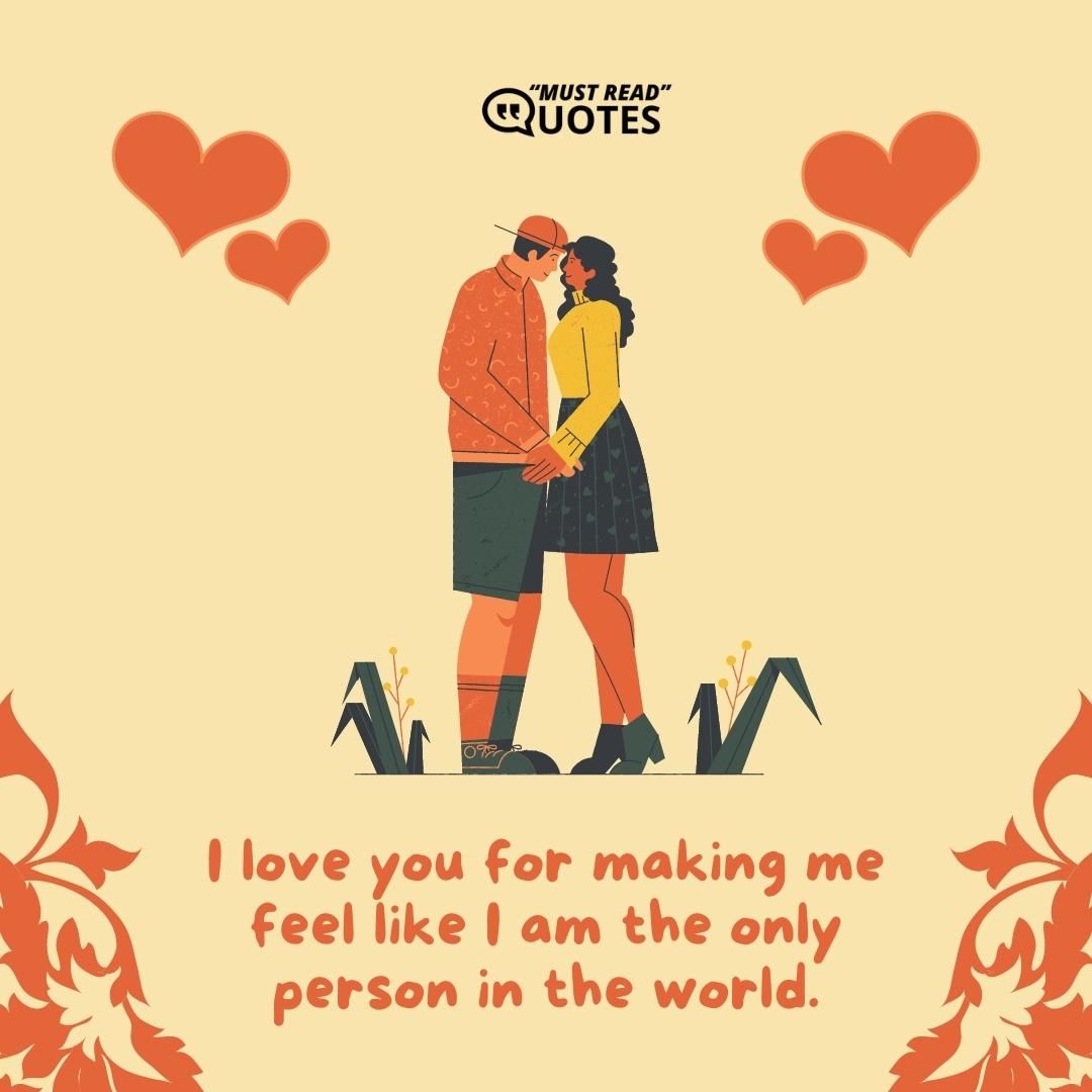 I love you for making me feel like I am the only person in the world.