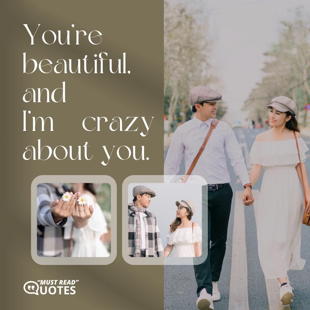 You’re beautiful, and I’m crazy about you.