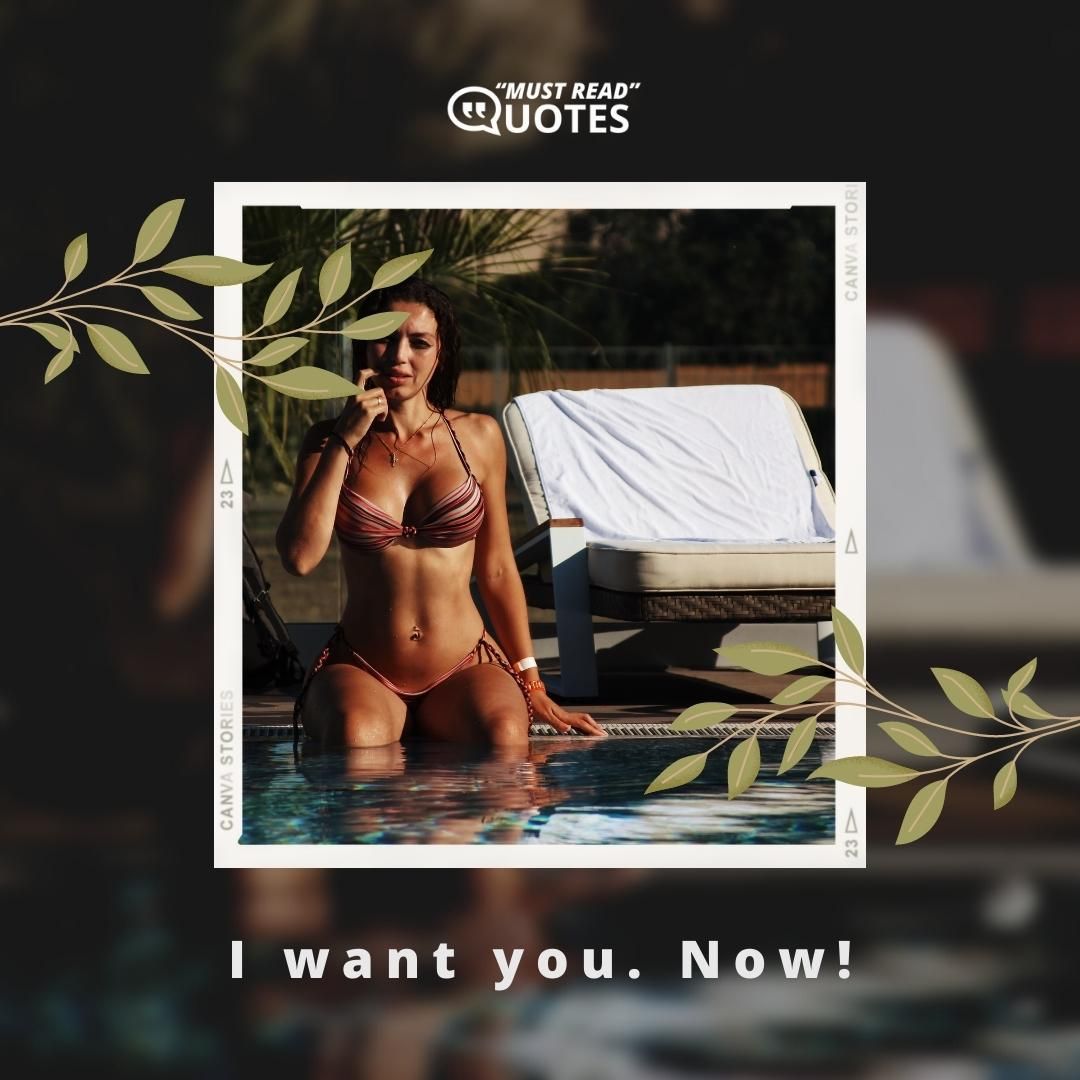 I want you. Now!