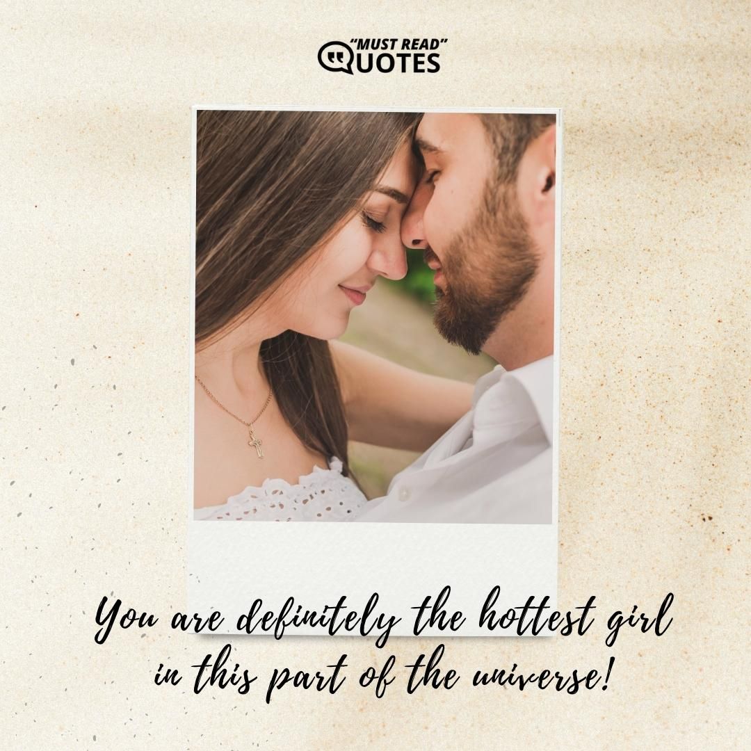 You are definitely the hottest girl in this part of the universe!