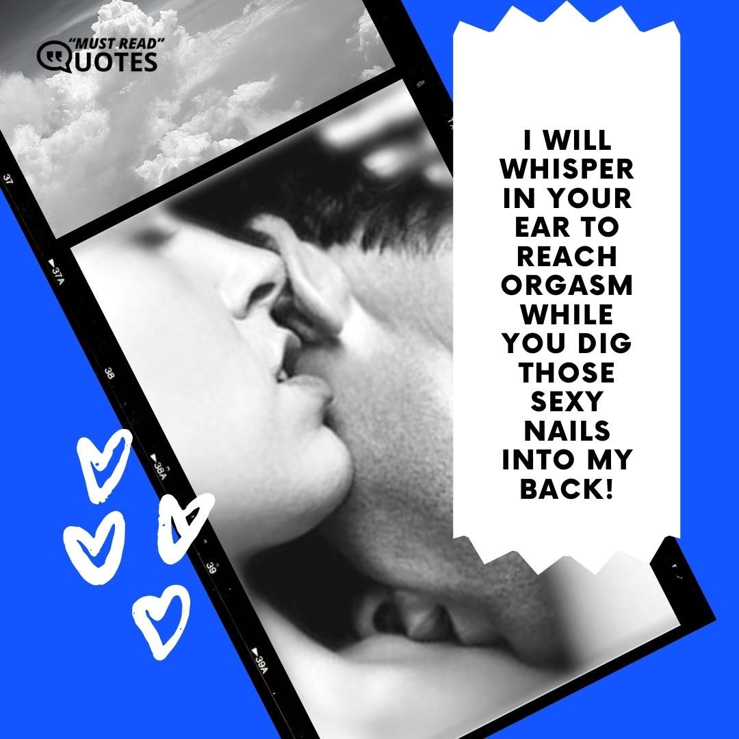 I will whisper in your ear to reach orgasm while you dig those sexy nails into my back!