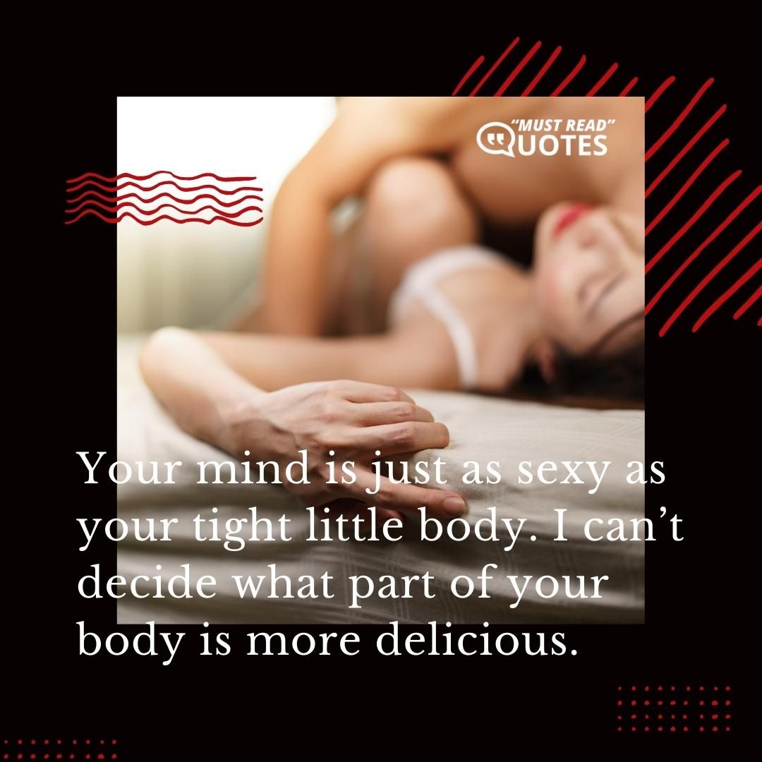 Your mind is just as sexy as your tight little body. I can’t decide what part of your body is more delicious.