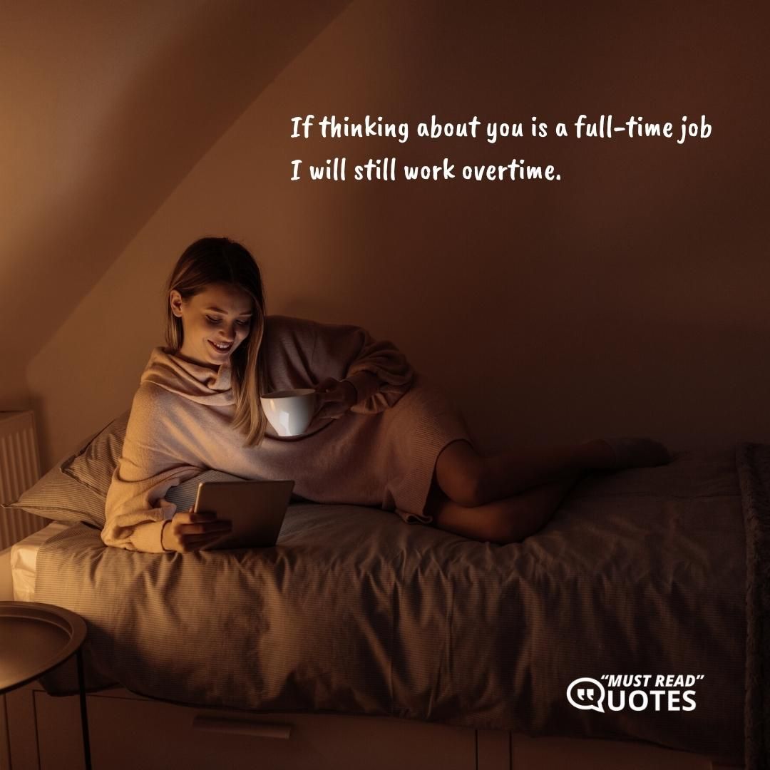 If thinking about you is a full-time job I will still work overtime.