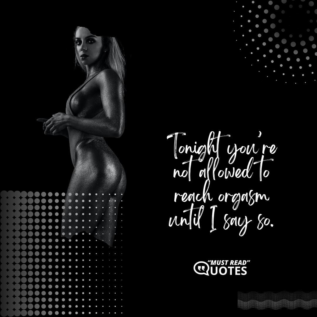 Tonight you’re not allowed to reach orgasm until I say so.