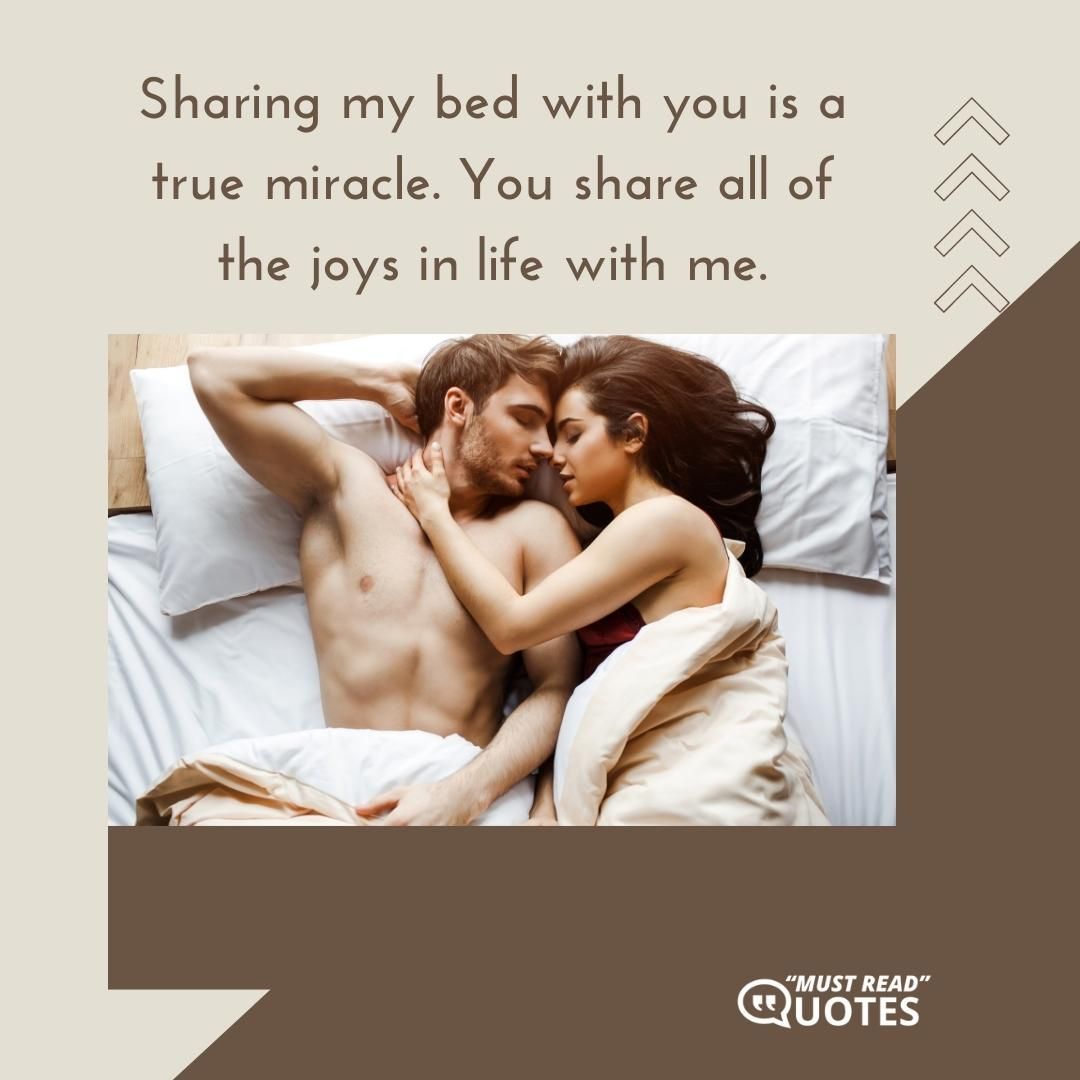 Sharing my bed with you is a true miracle. You share all of the joys in life with me.