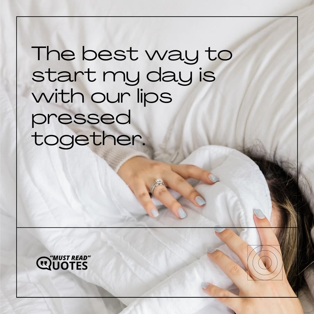 The best way to start my day is with our lips pressed together.