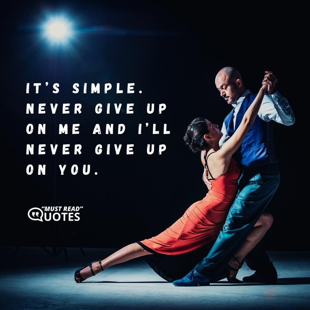 It’s simple. Never give up on me and I’ll never give up on you.