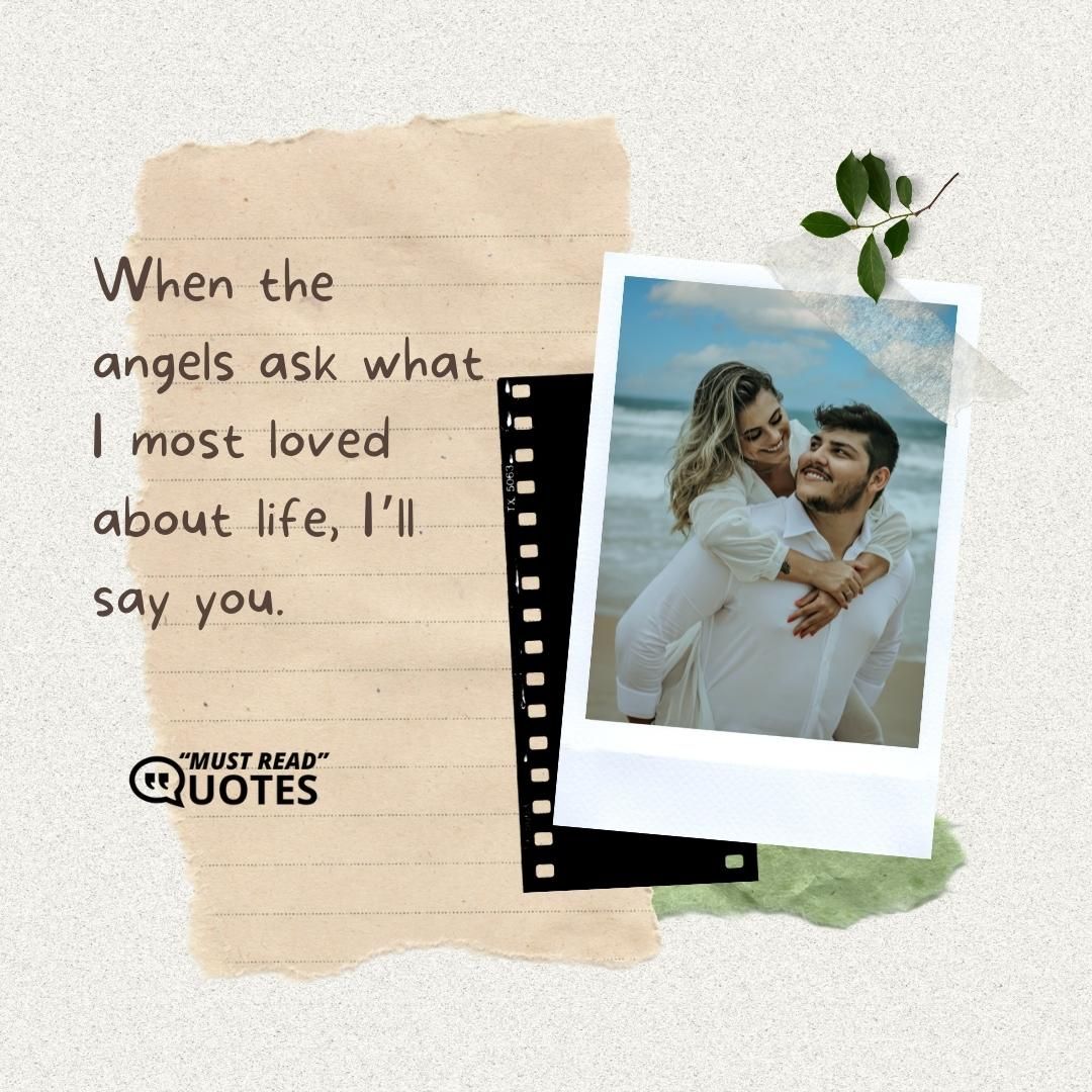 When the angels ask what I most loved about life, I’ll say you.