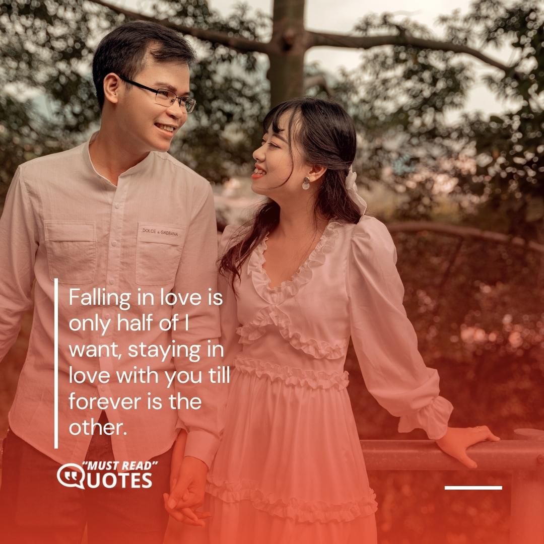 Falling in love is only half of I want, staying in love with you till forever is the other.