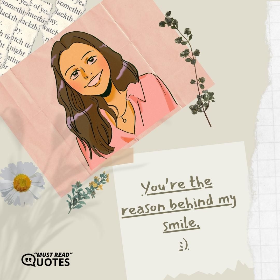 You’re the reason behind my smile.