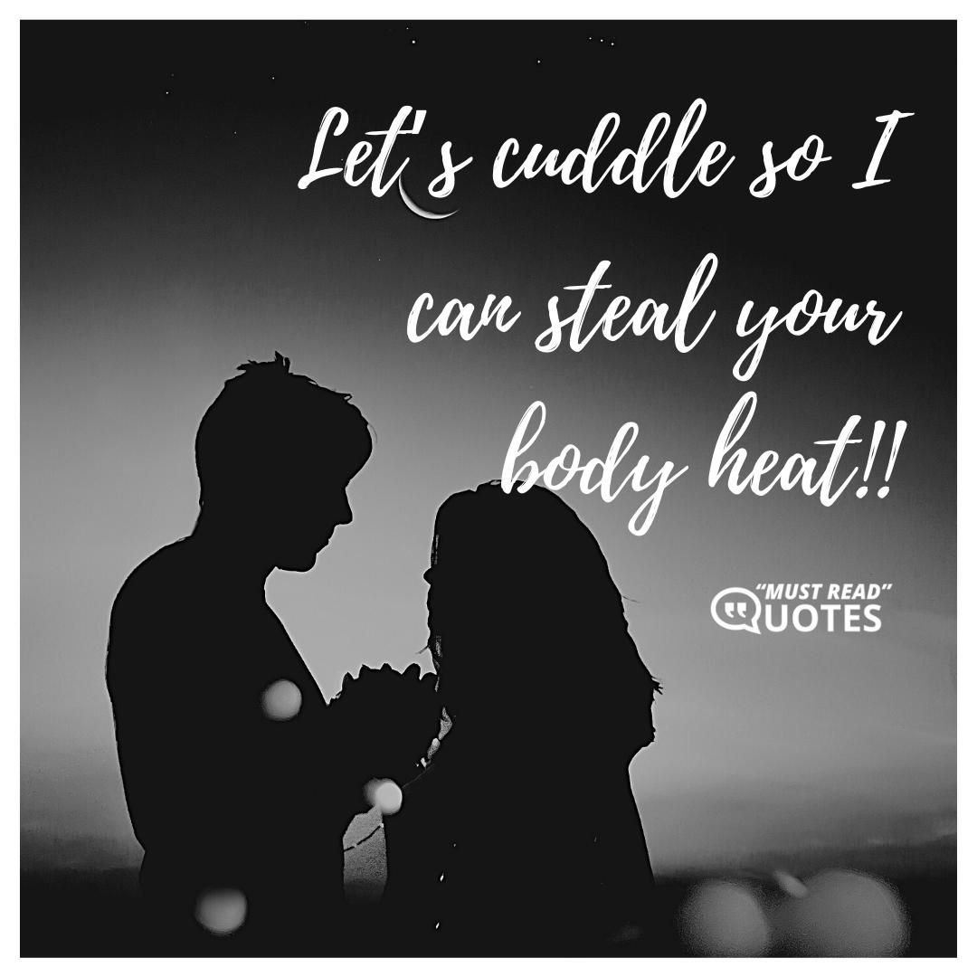 Let’s cuddle so I can steal your body heat!!