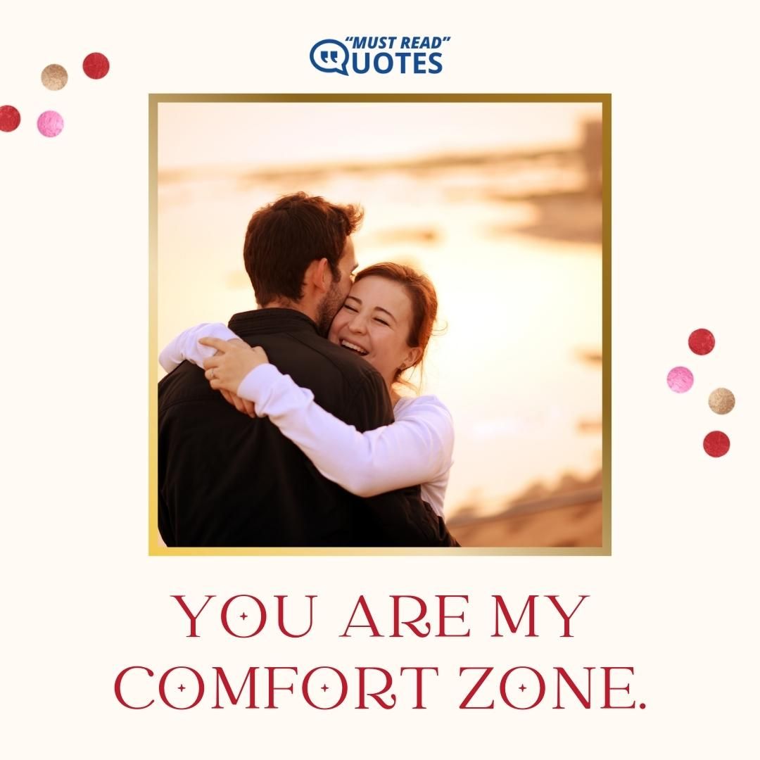 You are my comfort zone.