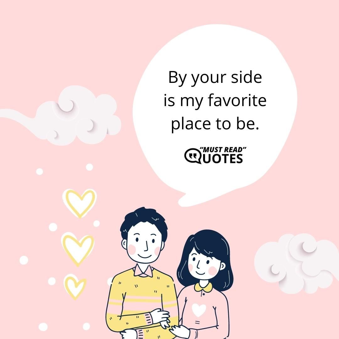 By your side is my favorite place to be.